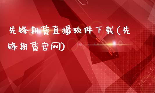 先锋期货直播软件下载(先锋期货官网)_https://cj.lansai.wang_财经问答_第1张