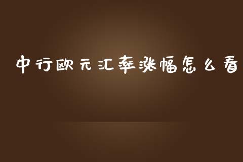 中行欧元汇率涨幅怎么看_https://cj.lansai.wang_财经问答_第1张