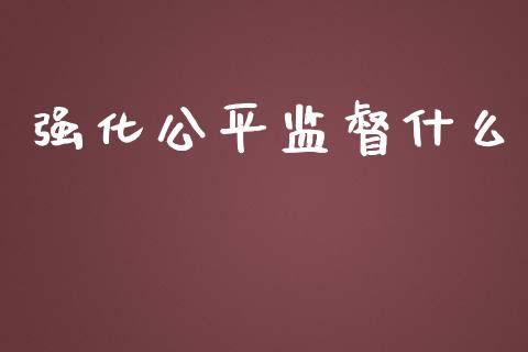 强化公平监督什么_https://cj.lansai.wang_保险问答_第1张