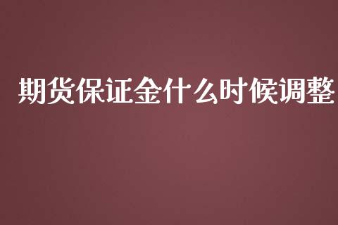 期货保证金什么时候调整_https://cj.lansai.wang_财经问答_第1张