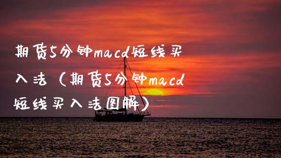 期货5分钟macd短线买入法（期货5分钟macd短线买入法图解）_https://cj.lansai.wang_保险问答_第1张