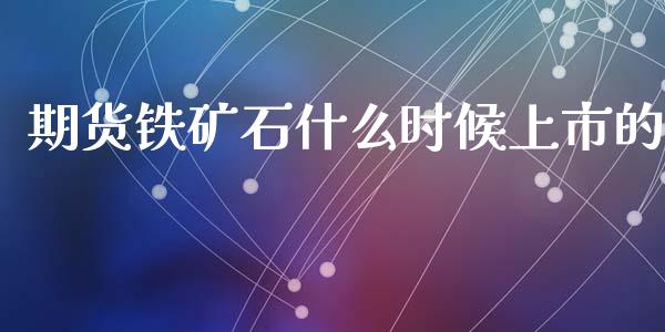 期货铁矿石什么时候上市的_https://cj.lansai.wang_会计问答_第1张