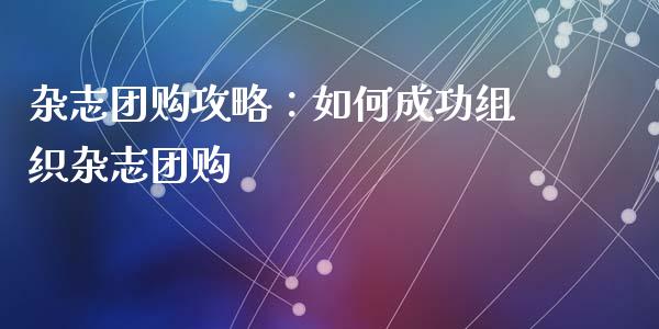 杂志团购攻略：如何成功组织杂志团购_https://cj.lansai.wang_期货问答_第1张