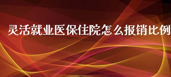 灵活就业医保住院怎么报销比例_https://cj.lansai.wang_保险问答_第1张