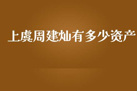 上虞周建灿有多少资产_https://cj.lansai.wang_理财问答_第1张