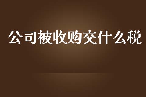 公司被收购交什么税_https://cj.lansai.wang_会计问答_第1张