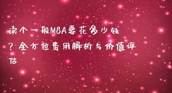 读个一般MBA要花多少钱？全方位费用解析与价值评估_https://cj.lansai.wang_保险问答_第1张