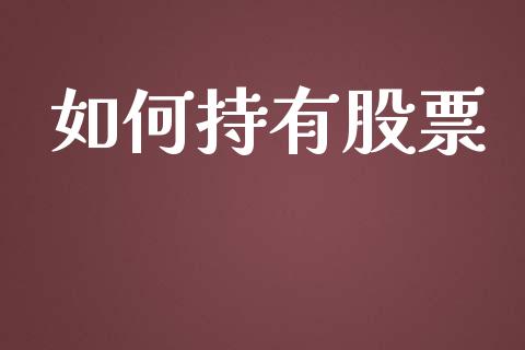 如何持有股票_https://cj.lansai.wang_保险问答_第1张