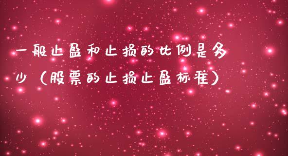 一般止盈和止损的比例是多少（股票的止损止盈标准）_https://cj.lansai.wang_股市问答_第1张