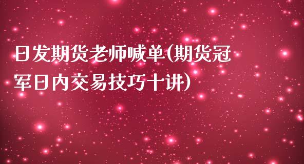 日发期货老师喊单(期货冠军日内交易技巧十讲)_https://cj.lansai.wang_期货问答_第1张