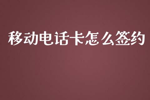 移动电话卡怎么签约_https://cj.lansai.wang_金融问答_第1张