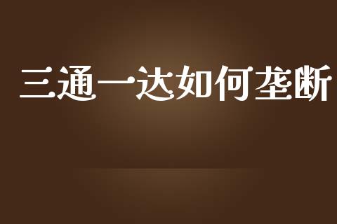 三通一达如何垄断_https://cj.lansai.wang_理财问答_第1张