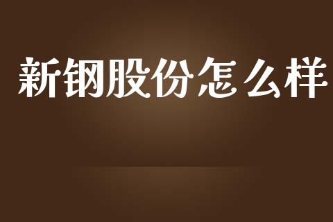 新钢股份怎么样_https://cj.lansai.wang_金融问答_第1张