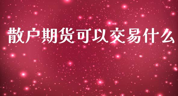 散户期货可以交易什么_https://cj.lansai.wang_股市问答_第1张