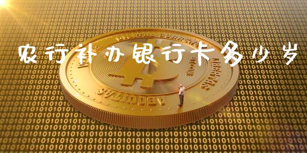 农行补办银行卡多少岁_https://cj.lansai.wang_理财问答_第1张