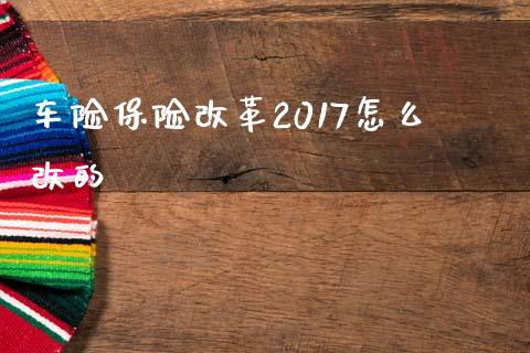 车险保险改革2017怎么改的_https://cj.lansai.wang_保险问答_第1张