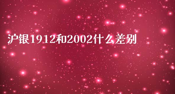 沪银1912和2002什么差别_https://cj.lansai.wang_财经百问_第1张