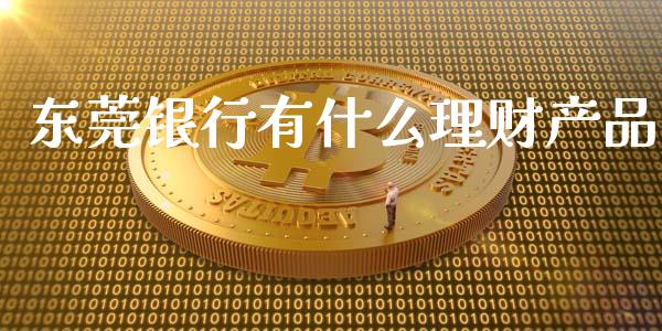 东莞银行有什么理财产品_https://cj.lansai.wang_金融问答_第1张