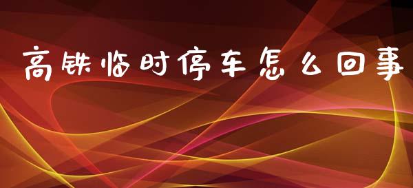 高铁临时停车怎么回事_https://cj.lansai.wang_金融问答_第1张