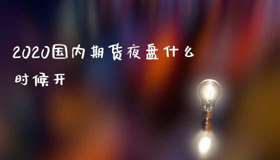 2020国内期货夜盘什么时候开_https://cj.lansai.wang_财经问答_第1张