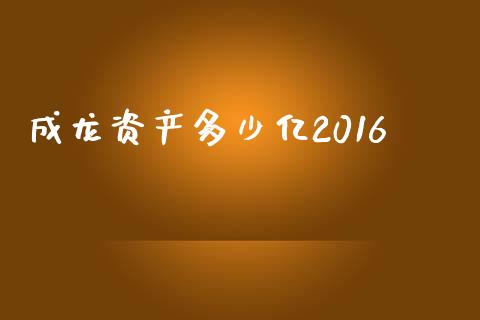 成龙资产多少亿2016_https://cj.lansai.wang_财经问答_第1张