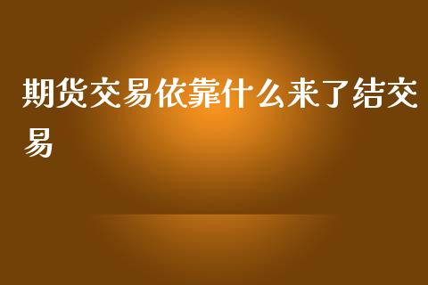 期货交易依靠什么来了结交易_https://cj.lansai.wang_期货问答_第1张