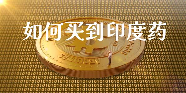 如何买到印度药_https://cj.lansai.wang_金融问答_第1张