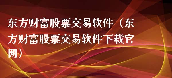 东方财富股票交易软件（东方财富股票交易软件下载官网）_https://cj.lansai.wang_保险问答_第1张