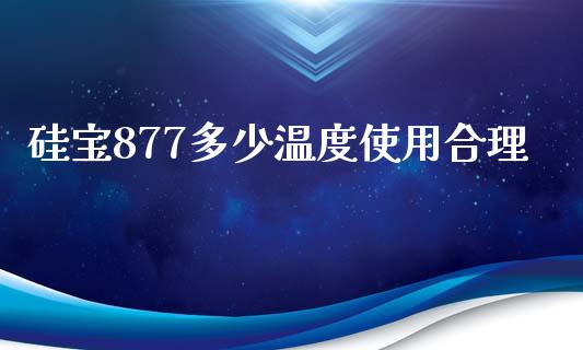 硅宝877多少温度使用合理_https://cj.lansai.wang_财经百问_第1张