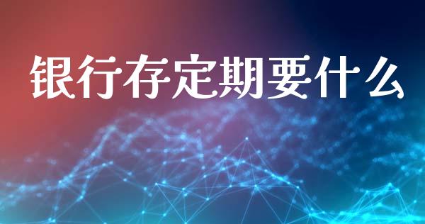 银行存定期要什么_https://cj.lansai.wang_理财问答_第1张