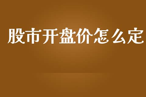 股市开盘价怎么定_https://cj.lansai.wang_财经问答_第1张