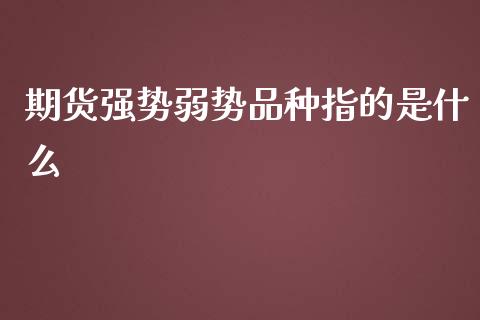 期货强势弱势品种指的是什么_https://cj.lansai.wang_财经百问_第1张