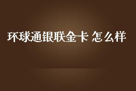 环球通银联金卡 怎么样_https://cj.lansai.wang_理财问答_第1张