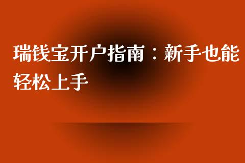 瑞钱宝开户指南：新手也能轻松上手_https://cj.lansai.wang_财经问答_第1张