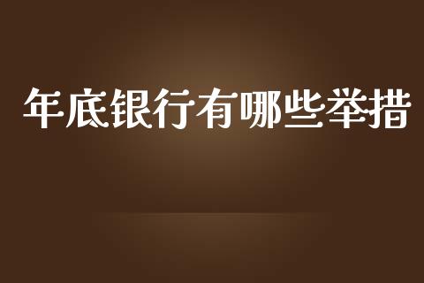 年底银行有哪些举措_https://cj.lansai.wang_保险问答_第1张