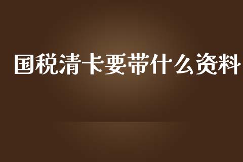 国税清卡要带什么资料_https://cj.lansai.wang_会计问答_第1张