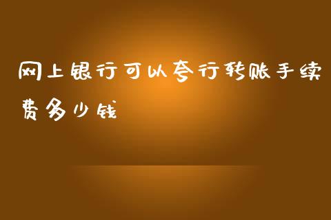 网上银行可以夸行转账手续费多少钱_https://cj.lansai.wang_理财问答_第1张