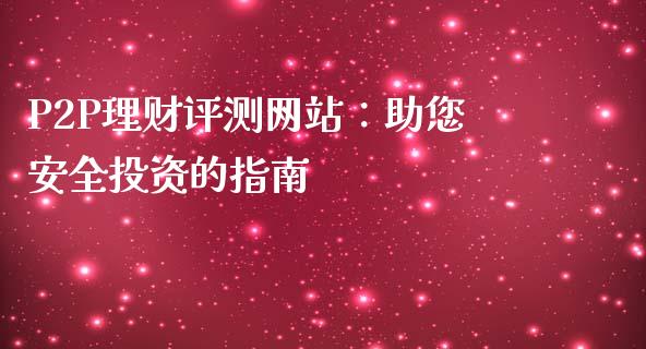 P2P理财评测网站：助您安全投资的指南_https://cj.lansai.wang_金融问答_第1张