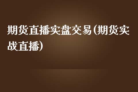 期货直播实盘交易(期货实战直播)_https://cj.lansai.wang_会计问答_第1张