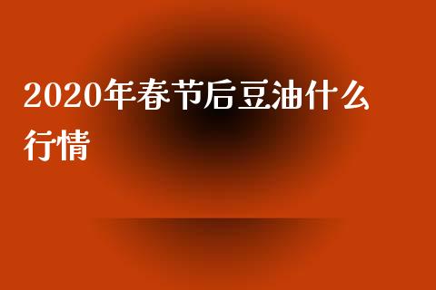 2020年春节后豆油什么行情_https://cj.lansai.wang_股市问答_第1张