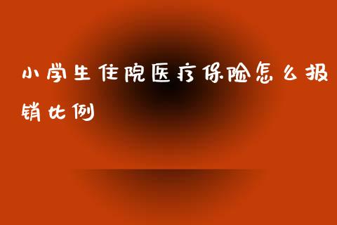 小学生住院医疗保险怎么报销比例_https://cj.lansai.wang_保险问答_第1张