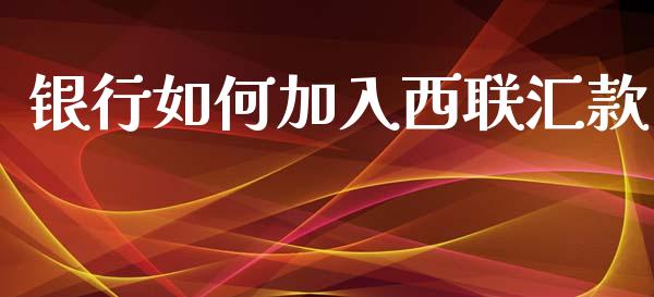 银行如何加入西联汇款_https://cj.lansai.wang_会计问答_第1张