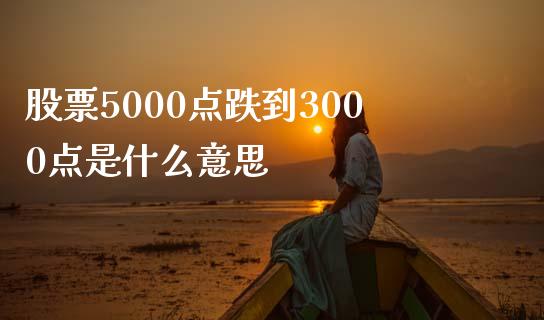 股票5000点跌到3000点是什么意思_https://cj.lansai.wang_财经百问_第1张