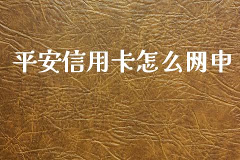 平安信用卡怎么网申_https://cj.lansai.wang_金融问答_第1张