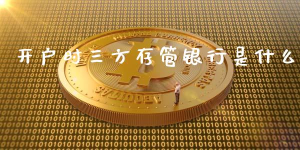 开户时三方存管银行是什么_https://cj.lansai.wang_期货问答_第1张