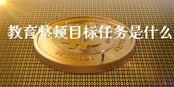 教育整顿目标任务是什么_https://cj.lansai.wang_保险问答_第1张