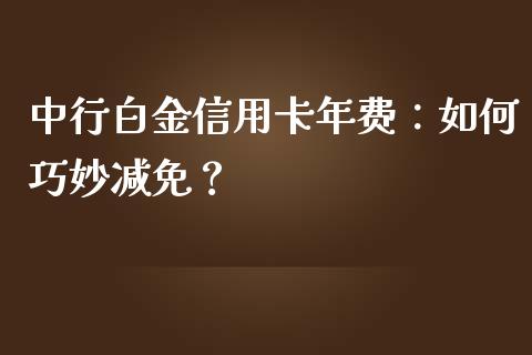 中行白金信用卡年费：如何巧妙减免？_https://cj.lansai.wang_会计问答_第1张