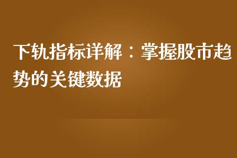 下轨指标详解：掌握股市趋势的关键数据_https://cj.lansai.wang_理财问答_第1张