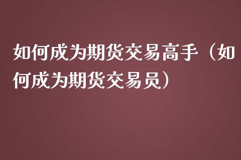 如何成为期货交易高手（如何成为期货交易员）_https://cj.lansai.wang_期货问答_第1张