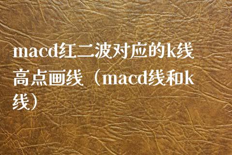 macd红二波对应的k线高点画线（macd线和k线）_https://cj.lansai.wang_股市问答_第1张